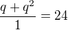 $\frac{q+q^2}{1}=24$