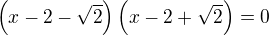 $\(x-2- \sqrt 2\)\(x-2+\sqrt 2\)=0$