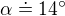 $\alpha \doteq 14^\circ $