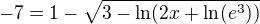 $-7=1-\sqrt{3-\ln(2x+\ln(e^3))}$