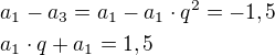 $a_1-a_3=a_1-a_1\cdot q^{2}=-1,5\nla_1\cdot q+a_1=1,5$