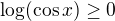 $\log(\cos x) \ge 0$