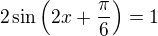 $2\sin\left(2x+\frac \pi6\right)=1$