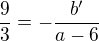 $\frac93=-\frac{b^\prime}{a-6}$
