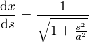 $\frac{\mathrm{d} x}{\mathrm{d}s }=\frac{1}{\sqrt{1+\frac{s^{2}}{a^{2}}}}$