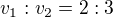 $v_{1}:v_{2} = 2:3$