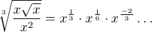 $\sqrt[3]{\frac{x\sqrt{x}}{x^{2}}}=x^{\frac{1}{3}}\cdot x^{\frac{1}{6}}\cdot x^{\frac{-2}{3}}\ldots $