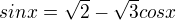 $sinx = \sqrt{2} - \sqrt{3} cos x$