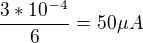 $\frac{3*10^{-4}}{6}=50\mu A$