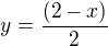 $y=\frac{(2-x)}{2}$