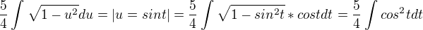 $\frac{5}{4}\int_{}^{}\sqrt{1-u^{2}}du=|u=sint|=\frac{5}{4}\int_{}^{}\sqrt{1-sin^{2}t}*costdt=\frac{5}4{}\int_{}^{}cos^{2}tdt$