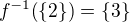 $f^{-1}{\(\{2\}\)}=\{3\}$