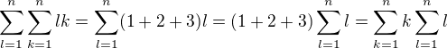 $\sum_{l=1}^{n}\sum_{k=1}^{n}l k=\sum_{l=1}^{n}(1+2+3) l=(1+2+3)\sum_{l=1}^{n}l=\sum_{k=1}^{n}k\sum_{l=1}^{n}l$
