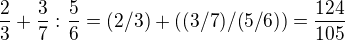 $\frac23+\frac37:\frac56=(2/3) + ((3/7) / (5/6))=\frac{124}{105}$
