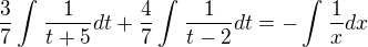 $\frac{3}{7}\int_{}^{}\frac{1}{t+5}dt+\frac{4}{7}\int_{}^{}\frac{1}{t-2}dt=-\int_{}^{}\frac{1}{x}dx$