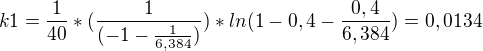 $k1=\frac{1}{40}*(\frac{1}{(-1-\frac{1}{6,384})})*ln(1-0,4-\frac{0,4}{6,384})=0,0134$