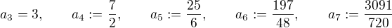 $a_3 =3,\qquad a_4:=\frac{7}{2},\qquad a_5:=\frac{25}{6},\qquad a_6:=\frac{197}{48},\qquad a_7:=\frac{3091}{720}$