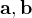 $\mathbf{a},\mathbf{b}$