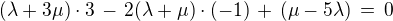 $(\lambda+3\mu)\cdot 3 \,-\,2(\lambda + \mu)\cdot (-1) \,+\, (\mu-5\lambda) \,=\, 0$