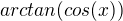 $arctan(cos(x))$