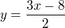 $y=\frac{3x-8}{2}$