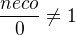 $\frac{neco}{0} \neq1$