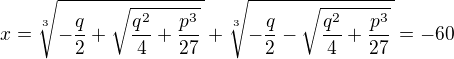 $x=\sqrt[3]{-\frac q2+\sqrt{\frac{q^2}4+\frac{p^3}{27}}\,}+\sqrt[3]{-\frac q2-\sqrt{\frac{q^2}4+\frac{p^3}{27}}\,}=-60$