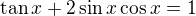 $\tan x+2\sin x\cos x=1$