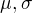 $\mu, \sigma$
