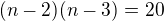 $(n-2)(n-3)=20$