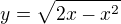 $y=\sqrt{2x-x^2}$