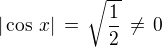 $|\cos\,x| \,=\, \sqrt{\frac {1}{2}} \,\ne\, 0$