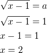 $\sqrt{x-1}=a\nl\sqrt{x-1}=1\nlx-1=1\nlx=2$