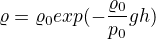 $\varrho=\varrho_0 exp(-\frac{\varrho_0}{p_0}gh)$