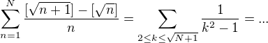 $\sum_{n=1}^{N}\frac{[\sqrt {n+1}]-[\sqrt n]} n=\sum_{2 \le k \le \sqrt {N+1}}^{} \frac 1 {k^2-1}=...$