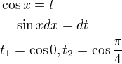 $\cos x=t \nl -\sin x dx=dt \nl t_{1}=\cos 0, t_{2}=\cos \frac{\pi }{4}$