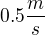 $0.5 \frac{m}{s}$