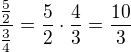 $ \frac{ \frac{5}{2} }{ \frac{3}{4} } = \frac{5}{2} \cdot \frac{4}{3} = \frac{10}{3} $