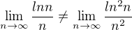 $\lim_{n\to\infty }\frac{ln n}{n}\not=\lim_{n\to\infty }\frac {ln^{2}n}{n^{2}}$
