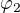 $\varphi_{2} $