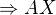 $\Rightarrow AX$