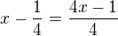 $x-\frac 14=\frac{4x-1}{4}$