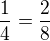 $\frac{1}{4}=\frac{2}{8}$