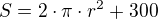 $S=2\cdot \pi\cdot r^2+300$