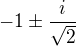 $-1\pm \frac{i}{\sqrt{2}}$
