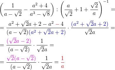 $\(\frac1{a-\sqrt2}-\frac{a^2+4}{a^3-\sqrt8}\):\(\frac{a}{\sqrt2}+1+\frac{\sqrt2}{a}\)^{-1}=\nl=\frac {a^2+\sqrt2a+2 -a^2 \color{red}-\color{black}4}{(a-\sqrt2)\color{blue}(a^2+\sqrt2a + 2)}\cdot \frac{\color{blue}(a^2+\sqrt 2 a + 2)}{\sqrt 2 a }= \nl=\frac{\color{magenta}(\sqrt2a-2)}{(a-\sqrt2)}\cdot\frac{1}{\sqrt2a}=\nl=\frac{\color{magenta}\sqrt2(a-\sqrt2)}{(a-\sqrt2)}\cdot\frac{1}{\sqrt2a} = \color{red}\frac{1}{a}$