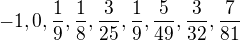 $-1, 0, \frac{1}{9}, \frac{1}{8}, \frac{3}{25}, \frac{1}{9}, \frac{5}{49}, \frac{3}{32}, \frac{7}{81}$