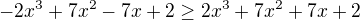 $-2x^3 +7x^2 - 7x +2\ge 2x^3 +7x^2 +7x+2$