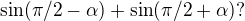 $\sin (\pi /2-\alpha )+\sin (\pi /2+\alpha ) ?$