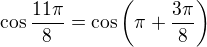 $\cos\frac{11\pi }{8}=\cos\(\pi+\frac{3\pi }{8}\)$